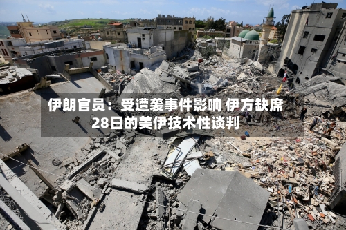 伊朗官员：受遭袭事件影响 伊方缺席28日的美伊技术性谈判-第3张图片