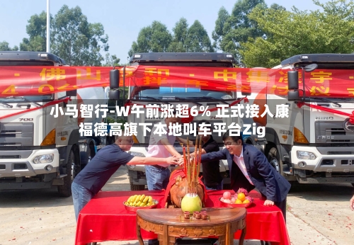 小马智行-W午前涨超6% 正式接入康福德高旗下本地叫车平台Zig-第2张图片