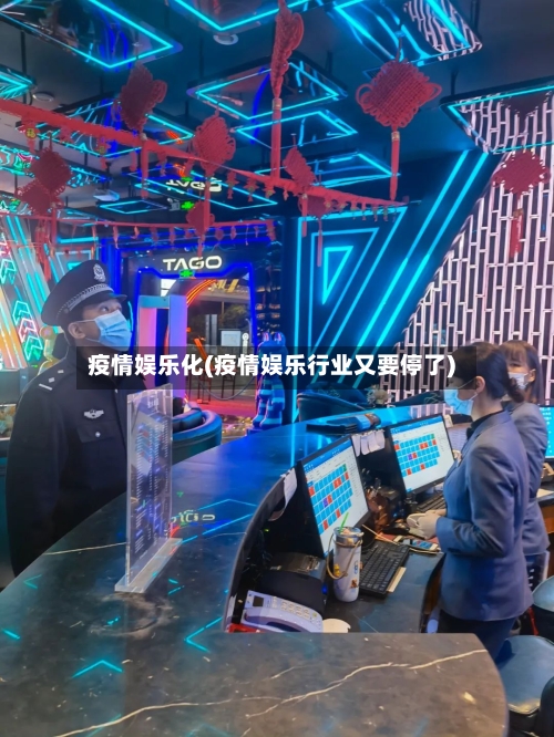 疫情娱乐化(疫情娱乐行业又要停了)