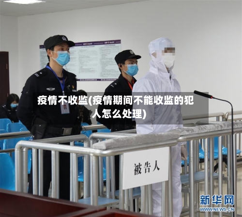 疫情不收监(疫情期间不能收监的犯人怎么处理)