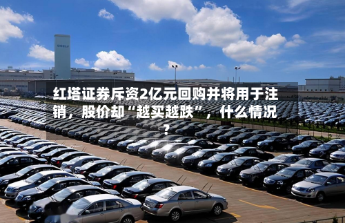 红塔证券斥资2亿元回购并将用于注销，股价却“越买越跌	”	，什么情况？-第3张图片