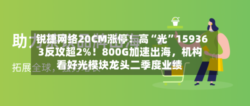 锐捷网络20CM涨停！高“光	”159363反攻超2%！800G加速出海，机构看好光模块龙头二季度业绩-第2张图片