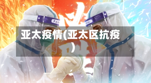 亚太疫情(亚太区抗疫)