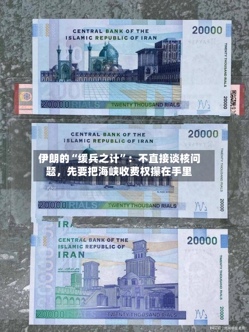 伊朗的“缓兵之计”：不直接谈核问题，先要把海峡收费权攥在手里
