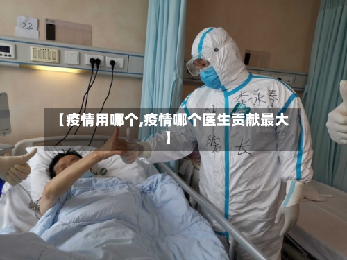 【疫情用哪个,疫情哪个医生贡献最大】-第2张图片