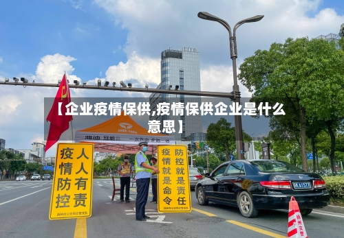 【企业疫情保供,疫情保供企业是什么意思】-第2张图片