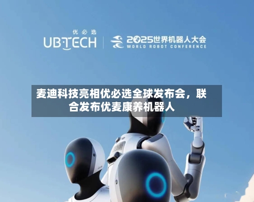 麦迪科技亮相优必选全球发布会，联合发布优麦康养机器人
