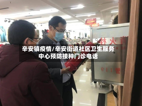 辛安镇疫情/辛安街道社区卫生服务中心预防接种门诊电话-第2张图片