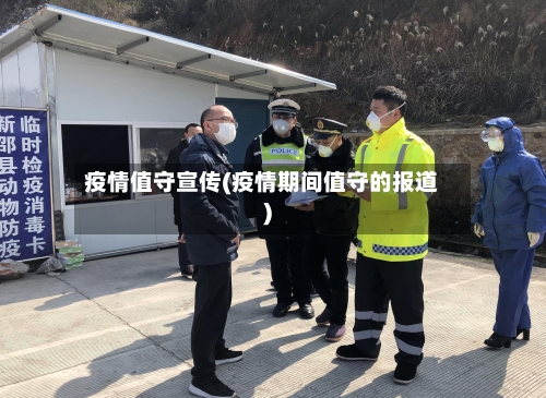 疫情值守宣传(疫情期间值守的报道)-第2张图片