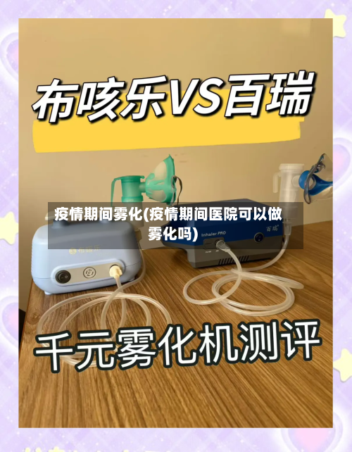 疫情期间雾化(疫情期间医院可以做雾化吗)