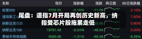 尾盘：道指7月开局再创历史新高，纳指受芯片股拖累走低-第3张图片