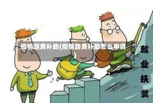疫情路费补助(疫情路费补助怎么申请)
