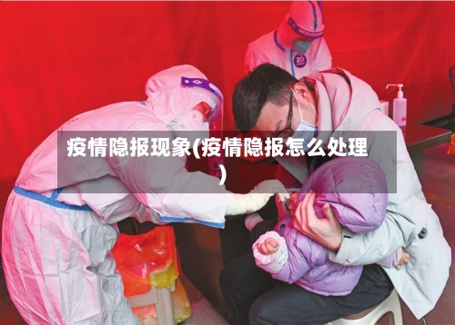 疫情隐报现象(疫情隐报怎么处理)