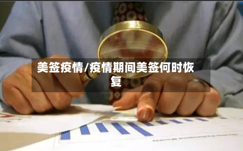 美签疫情/疫情期间美签何时恢复