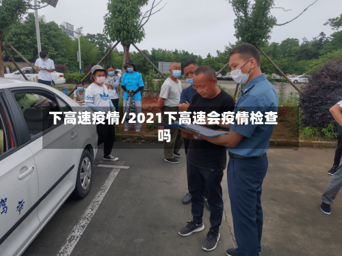 下高速疫情/2021下高速会疫情检查吗
