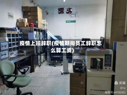 疫情上班辞职(疫情期间员工辞职怎么算工资)