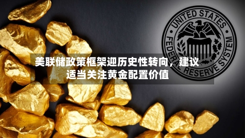 美联储政策框架迎历史性转向，建议适当关注黄金配置价值-第2张图片