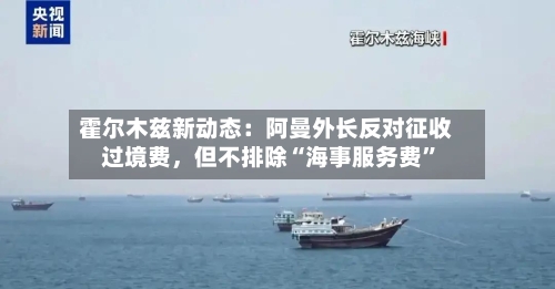 霍尔木兹新动态：阿曼外长反对征收过境费，但不排除“海事服务费	”-第2张图片