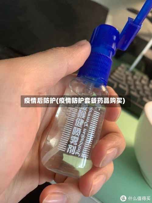 疫情后防护(疫情防护套餐药品购买)