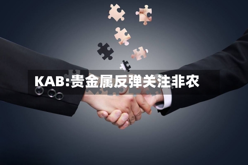 KAB:贵金属反弹关注非农