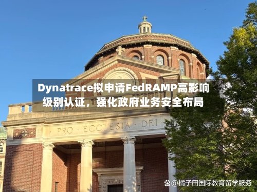 Dynatrace拟申请FedRAMP高影响级别认证，强化政府业务安全布局-第2张图片