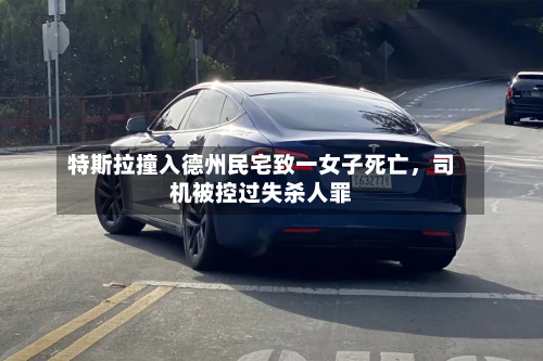 特斯拉撞入德州民宅致一女子死亡，司机被控过失杀人罪-第2张图片