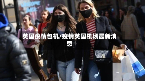 英国疫情包机/疫情英国机场最新消息