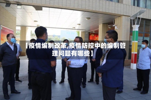 【疫情编制改革,疫情防控中的编制管理问题有哪些】