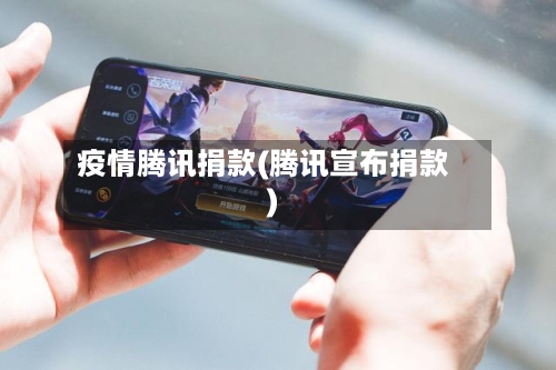 疫情腾讯捐款(腾讯宣布捐款)-第2张图片