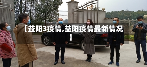 【益阳3疫情,益阳疫情最新情况】