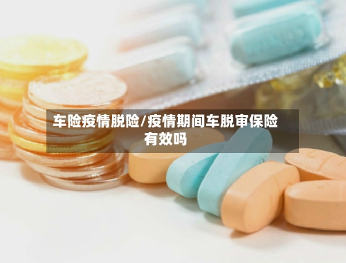 车险疫情脱险/疫情期间车脱审保险有效吗-第2张图片