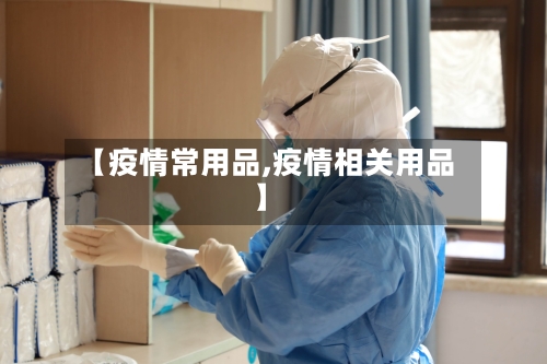 【疫情常用品,疫情相关用品】