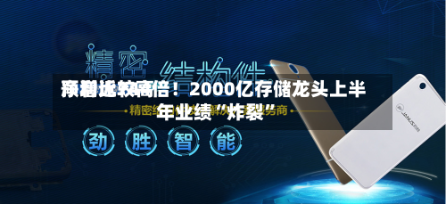 净利比较高预增近744倍！2000亿存储龙头上半年业绩“炸裂”-第2张图片