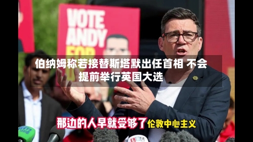 伯纳姆称若接替斯塔默出任首相 不会提前举行英国大选