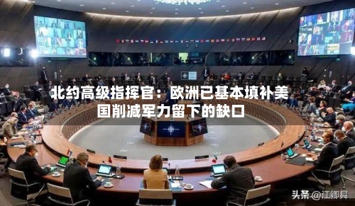 北约高级指挥官:欧洲已基本填补美国削减军力留下的缺口-第2张图片