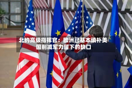 北约高级指挥官:欧洲已基本填补美国削减军力留下的缺口-第3张图片