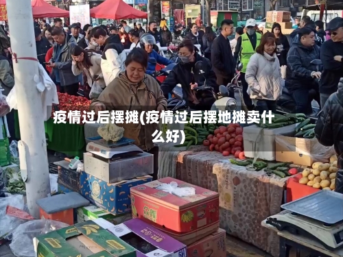 疫情过后摆摊(疫情过后摆地摊卖什么好)-第3张图片