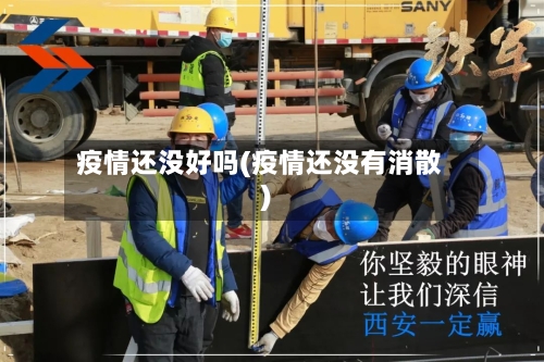 疫情还没好吗(疫情还没有消散)