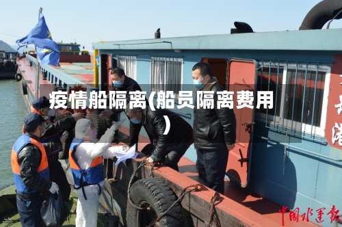 疫情船隔离(船员隔离费用)