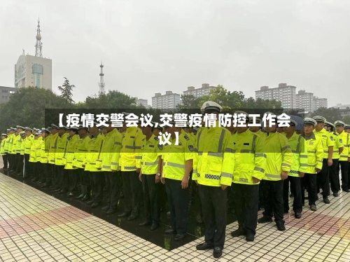 【疫情交警会议,交警疫情防控工作会议】-第2张图片