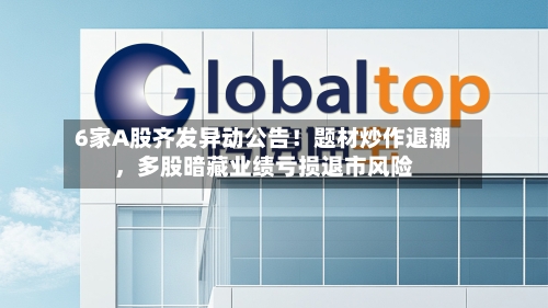 6家A股齐发异动公告！题材炒作退潮	，多股暗藏业绩亏损退市风险-第3张图片