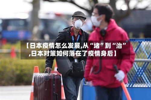 【日本疫情怎么发展,从“堵”到“治	”,日本对策如何落在了疫情身后】-第2张图片