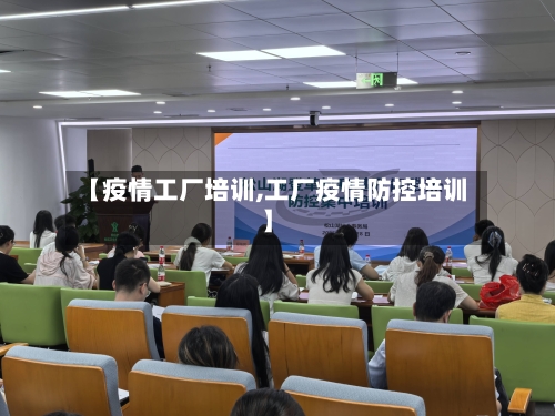 【疫情工厂培训,工厂疫情防控培训】-第2张图片