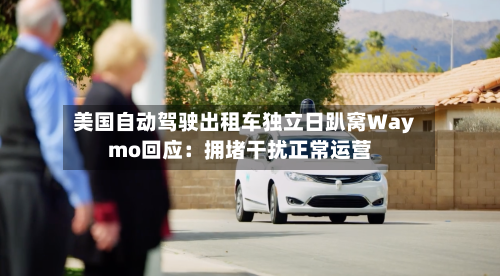 美国自动驾驶出租车独立日趴窝Waymo回应：拥堵干扰正常运营-第2张图片