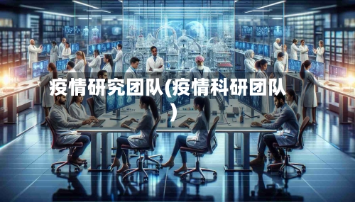 疫情研究团队(疫情科研团队)-第2张图片