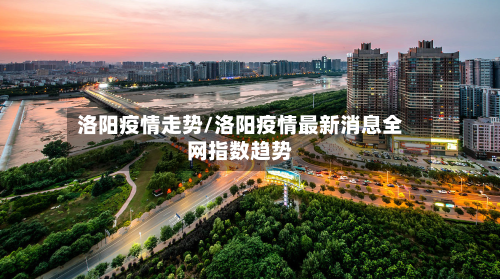 洛阳疫情走势/洛阳疫情最新消息全网指数趋势