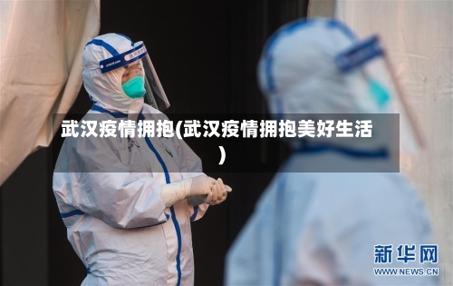武汉疫情拥抱(武汉疫情拥抱美好生活)