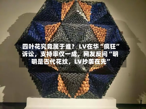 四叶花究竟属于谁？ LV在华“疯狂”诉讼，支持率仅一成	，网友反问“明明是古代花纹，LV抄袭在先	”-第2张图片