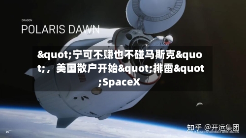"宁可不赚也不碰马斯克"，美国散户开始"排雷"SpaceX-第2张图片