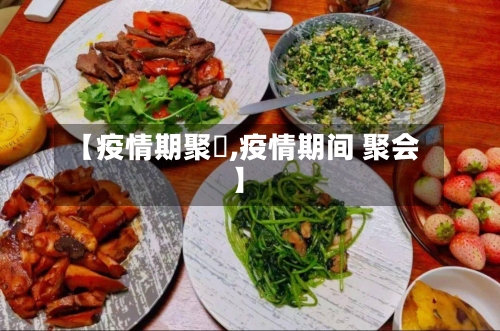 【疫情期聚歺,疫情期间 聚会】